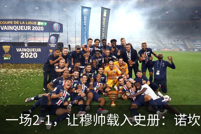 一场2-1，让穆帅载入史册：诺坎普滑跪+神奇换人！巴萨纪录遭终结
