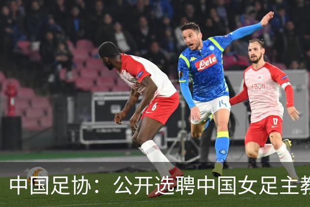 中国足协：公开选聘中国女足主教练，年龄原则上应在55周岁以下，执教实绩突出、大赛经验丰富者可适当放宽，国籍不限
