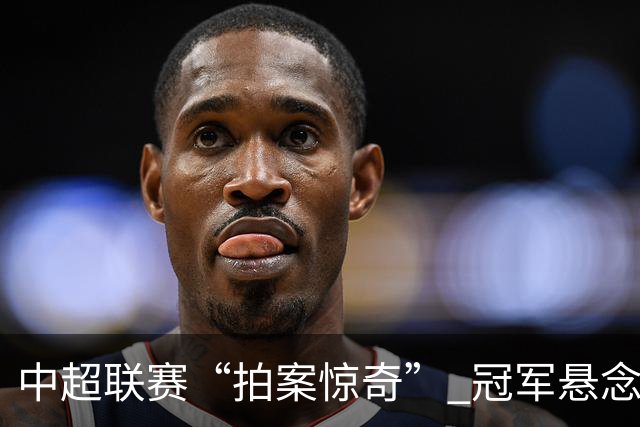 中超联赛“拍案惊奇” 冠军悬念“神鬼莫测”