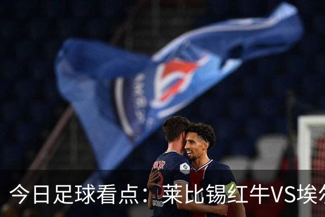 今日足球看点：莱比锡红牛VS埃尔沃斯堡，美因茨VS云达不来梅，帕德博恩VS汉堡，奥格斯堡VS柏林联合