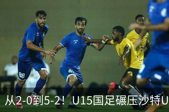从2-0到5-2！U15国足碾压沙特U15，土帅差距引热议，春天来了？