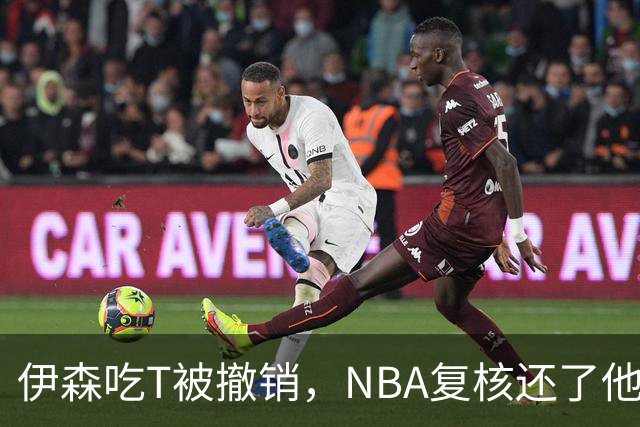 伊森吃T被撤销，NBA复核还了他一个清白