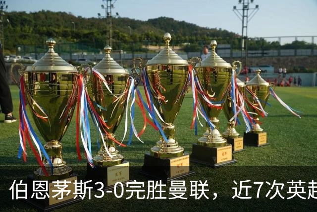 伯恩茅斯3-0完胜曼联，近7次英超交锋3胜4平保持不败