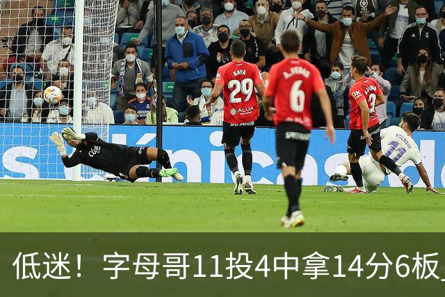 低迷！字母哥11投4中拿14分6板 有3失误6犯离场&正负值-20最低