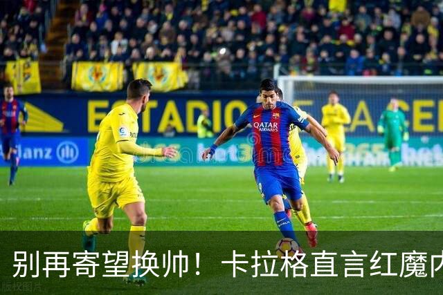 别再寄望换帅！卡拉格直言红魔内部早已失控，卡里克留任只是煎熬