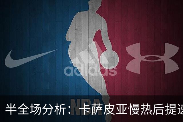 半全场分析：卡萨皮亚慢热后提速，葡萄牙体育领先优势稳吗？