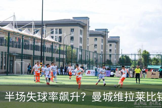 半场失球率飙升？曼城维拉莱比锡埃勒维尔博弈