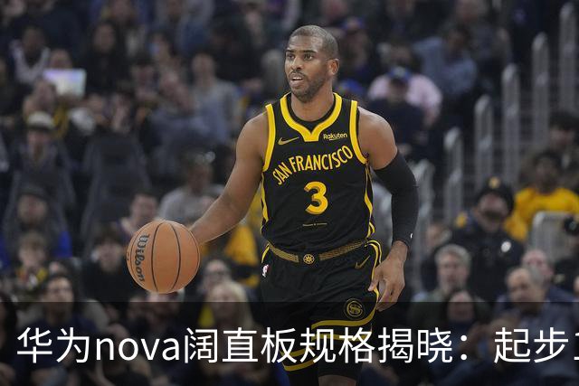 华为nova阔直板规格揭晓：起步12GB！Deco对齐P系列阔家族