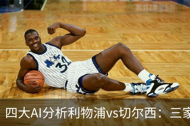四大AI分析利物浦vs切尔西：三家看好主胜，Kimi倾向平局