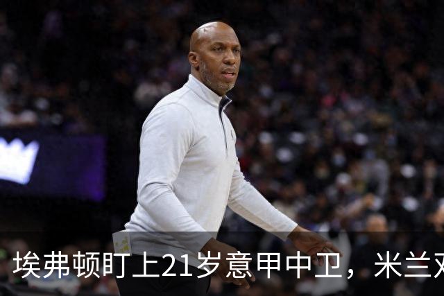 埃弗顿盯上21岁意甲中卫，米兰双雄与拜仁也来抢