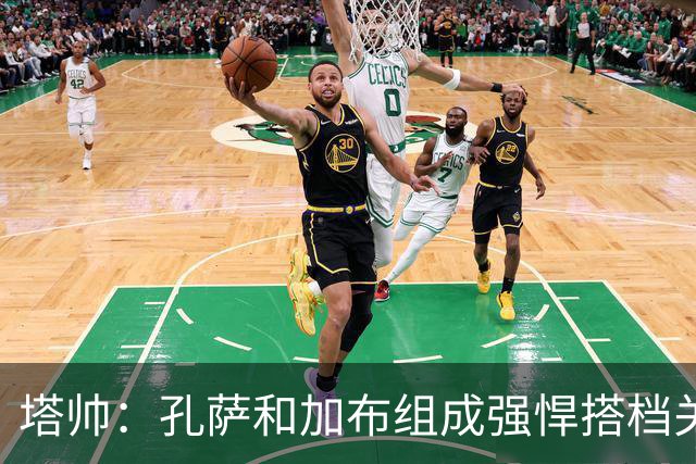 塔帅：孔萨和加布组成强悍搭档关系，但我们仍想念萨利巴也需要他