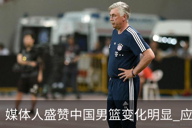 媒体人盛赞中国男篮变化明显 应该与乔帅续约