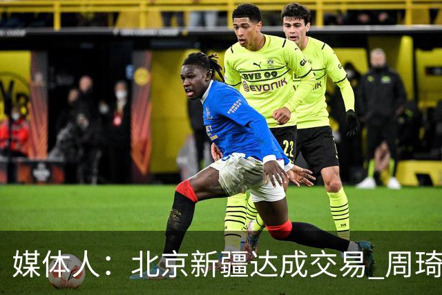 媒体人：北京新疆达成交易 周琦与范子铭互换