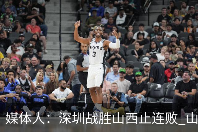 媒体人：深圳战胜山西止连败 山西篮板优势大但三分太差末节断电