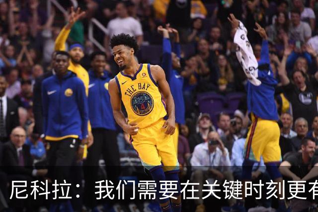 尼科拉：我们需要在关键时刻更有杀伤力；赛程很艰难