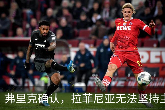 弗里克确认，拉菲尼亚无法坚持主动要求被换下