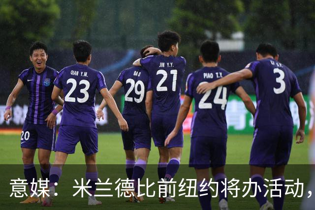 意媒：米兰德比前纽约将办活动，邀安布罗西尼助阵
