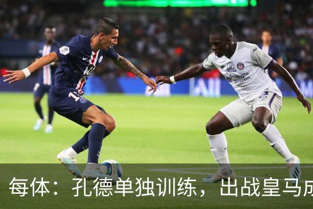 每体：孔德单独训练，出战皇马成疑