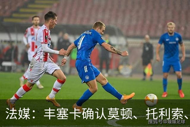法媒：丰塞卡确认莫顿、托利索、比斯特鲁普受伤病困扰