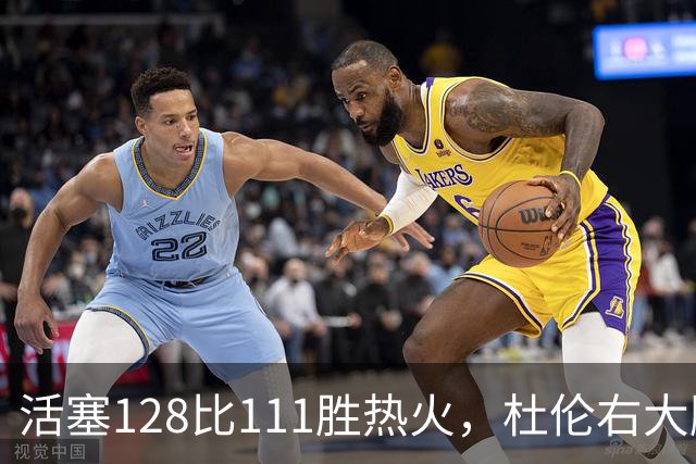 活塞128比111胜热火，杜伦右大腿受伤离场