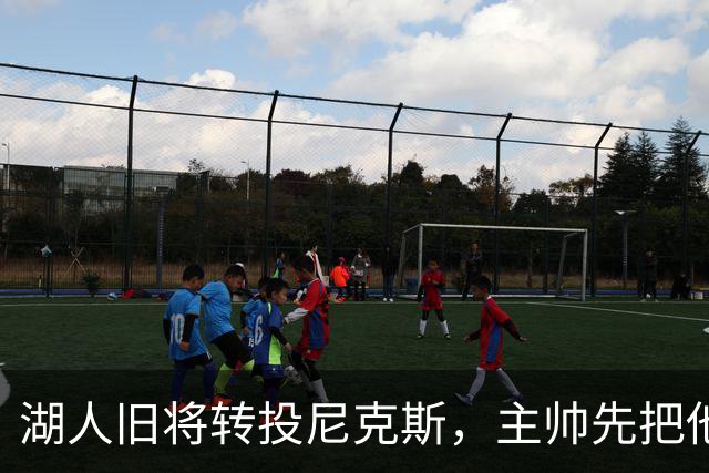 湖人旧将转投尼克斯，主帅先把他下放到发展联盟