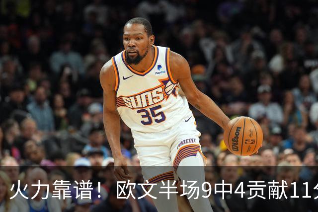 火力靠谱！欧文半场9中4贡献11分 但三分5中1