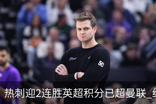 热刺迎2连胜英超积分已超曼联 红魔战樱桃军不容有失