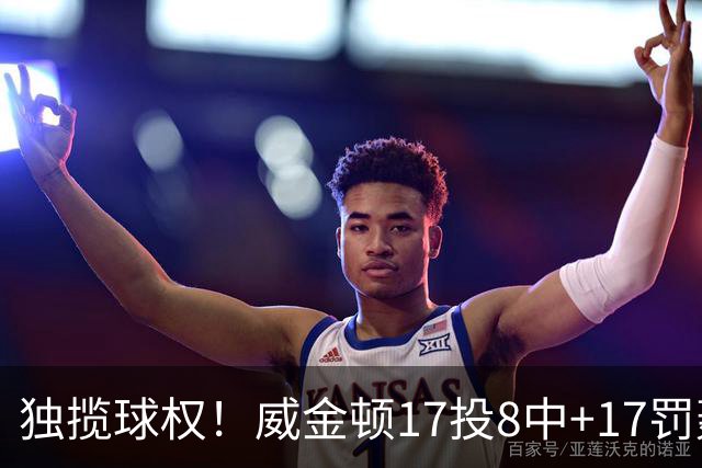 独揽球权！威金顿17投8中+17罚轰26分 末节被轰3-16接近隐身