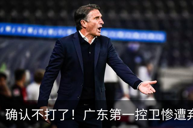 确认不打了！广东第一控卫惨遭弃用，或被小陈总交易出去？