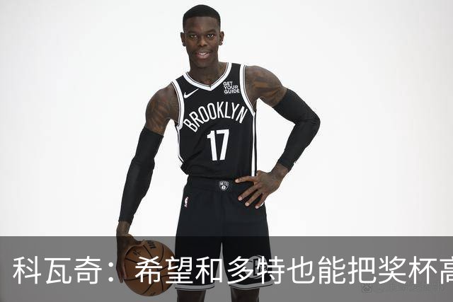 科瓦奇：希望和多特也能把奖杯高高举起，我会为此投入一切