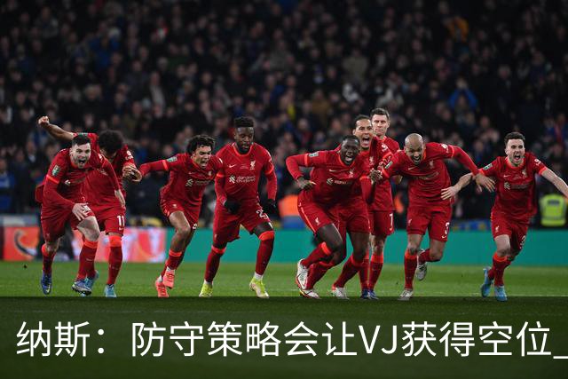 纳斯：防守策略会让VJ获得空位 我喜欢他毫不犹豫的自信