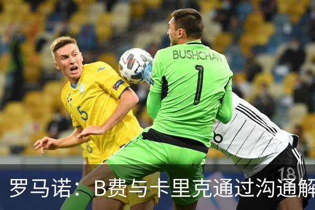 罗马诺：B费与卡里克通过沟通解开了心结 舍什科的2026年已经报销