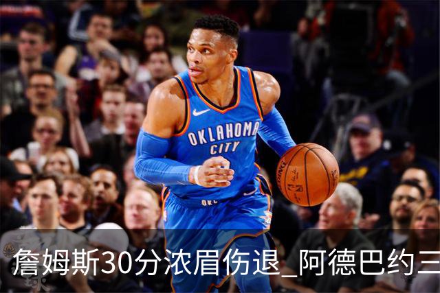 詹姆斯30分浓眉伤退 阿德巴约三双热火胜湖人