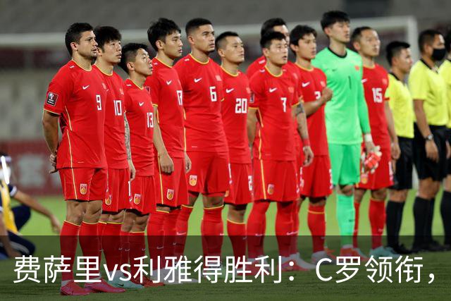 费萨里vs利雅得胜利：C罗领衔，马内、菲利克斯首发