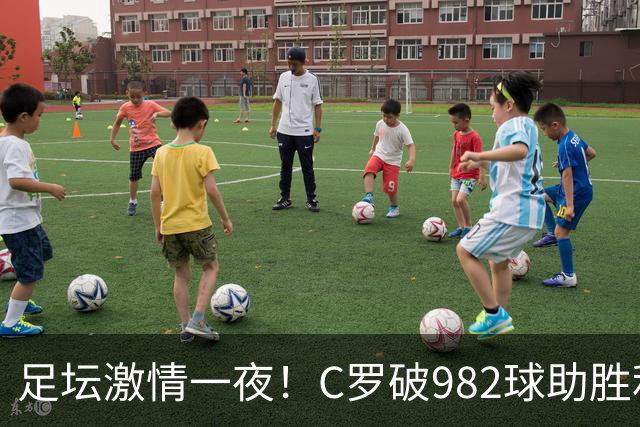 足坛激情一夜！C罗破982球助胜利3 1，热那亚3 2，伊普斯维奇1 1森林