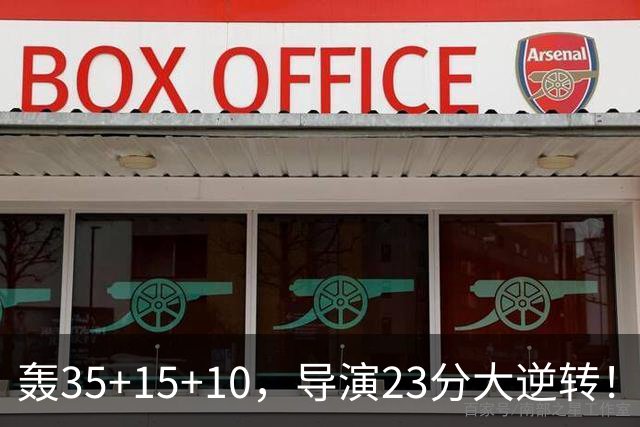 轰35+15+10，导演23分大逆转！对不起威少，你的历史三双王真悬了