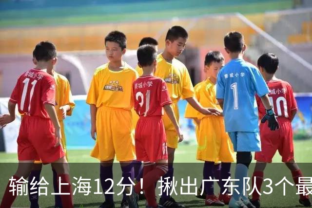 输给上海12分！揪出广东队3个最差之人，坑惨了球队