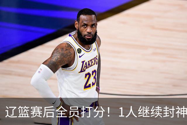 辽篮赛后全员打分！1人继续封神，这2人意想不到，还有1人不及格