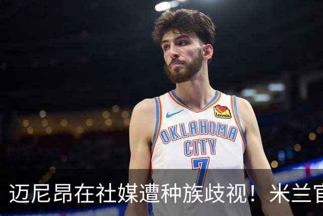 迈尼昂在社媒遭种族歧视！米兰官方：强烈谴责，我们坚定支持球员
