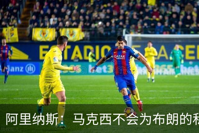 阿里纳斯：马克西不会为布朗的私人恩怨让路