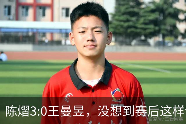 陈熠3:0王曼昱，没想到赛后这样说，一句话给足王曼昱“面子”！