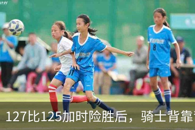 127比125加时险胜后，骑士背靠背迎战奇才