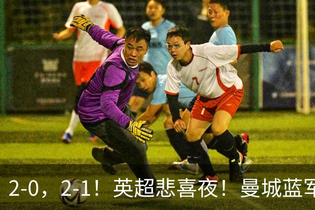 2-0，2-1！英超悲喜夜！曼城蓝军纷纷告负，枪手完胜，热刺爆冷！