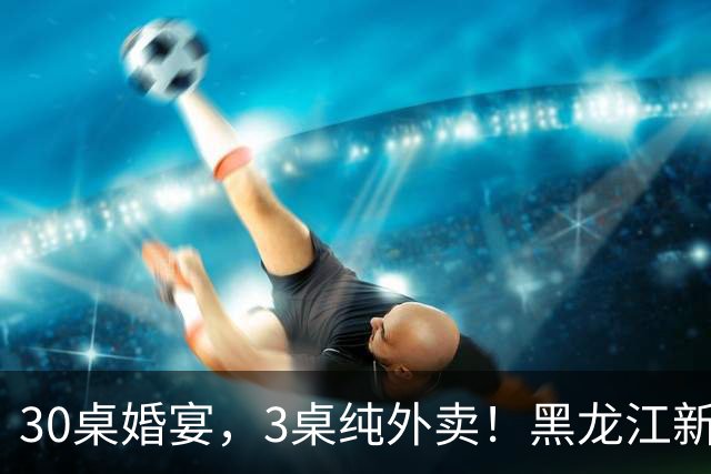 30桌婚宴，3桌纯外卖！黑龙江新娘说“要不是为了配合长辈，全场我都想点”