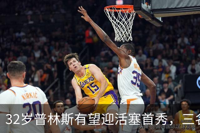 32岁普林斯有望迎活塞首秀，三名双向球员将让位