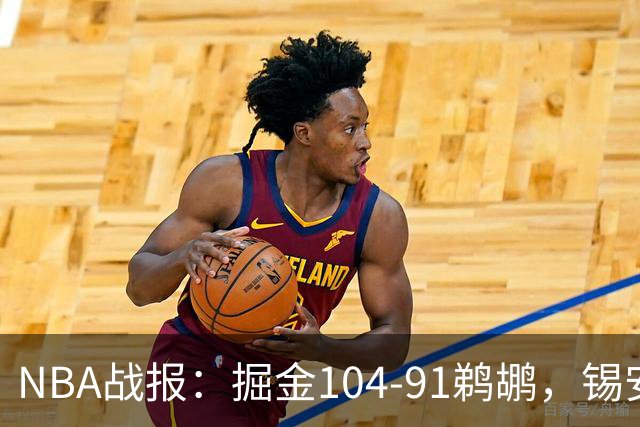 NBA战报：掘金104-91鹈鹕，锡安-威廉森25分