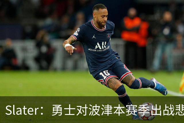 Slater：勇士对波津本赛季出战悲观，正探索交易但保持耐心
